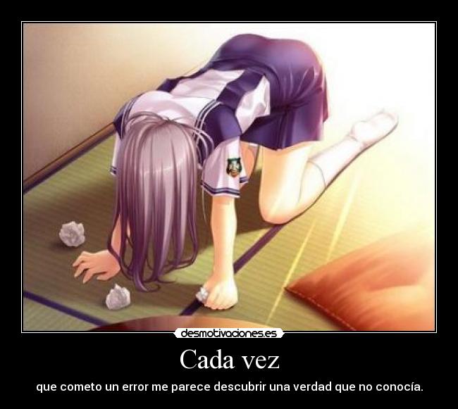 Cada vez - que cometo un error me parece descubrir una verdad que no conocía.