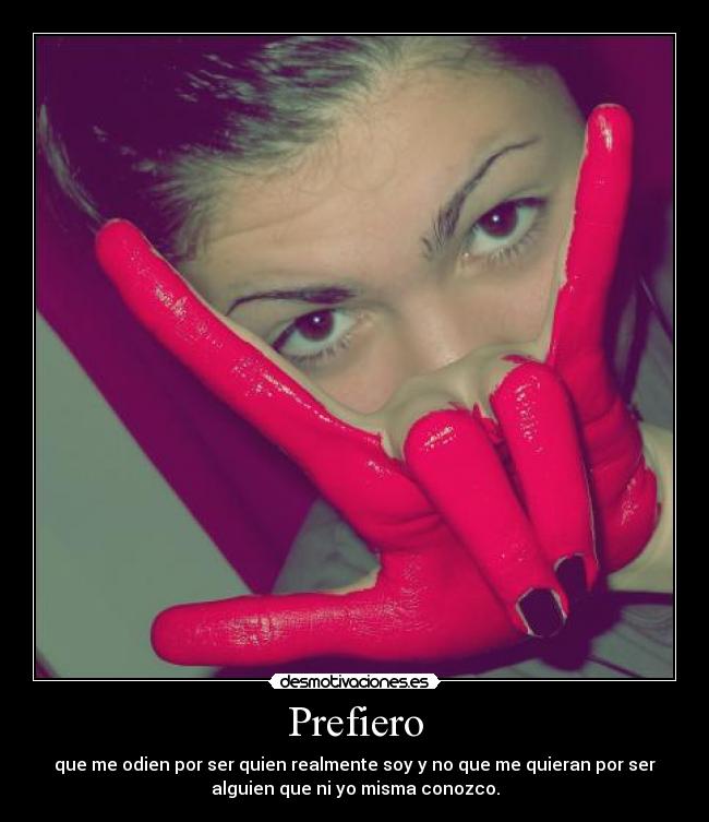 Prefiero - que me odien por ser quien realmente soy y no que me quieran por ser
alguien que ni yo misma conozco.