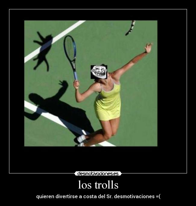 los trolls - quieren divertirse a costa del Sr. desmotivaciones =(