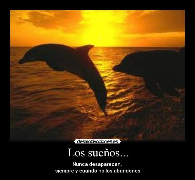 Los sueños... - Nunca desaparecen,
siempre y cuando no los abandones
