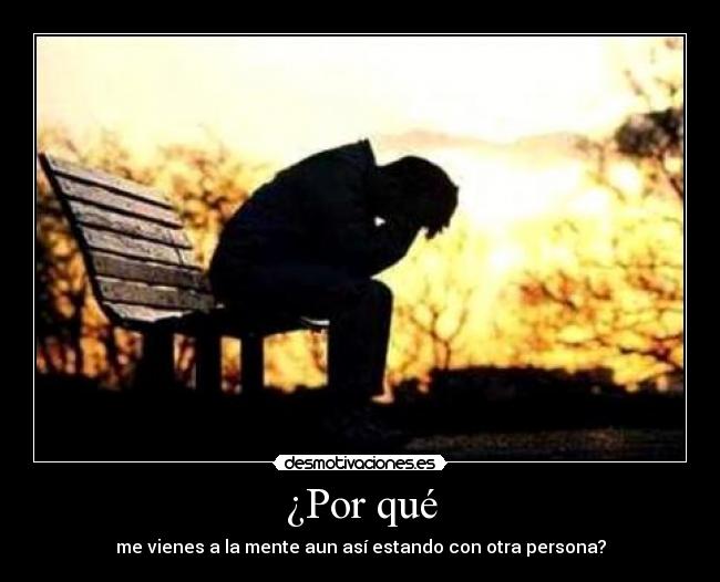 ¿Por qué - me vienes a la mente aun así estando con otra persona?