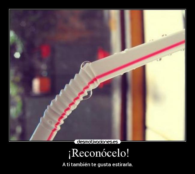 ¡Reconócelo! - A ti también te gusta estirarla.