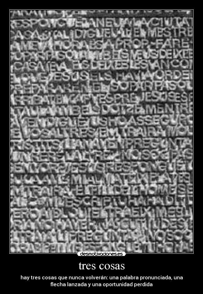 tres cosas - hay tres cosas que nunca volverán: una palabra pronunciada, una
flecha lanzada y una oportunidad perdida