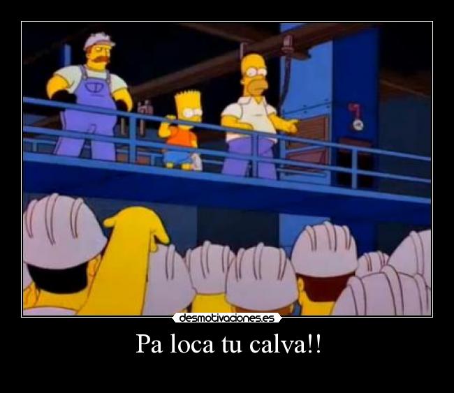 Pa loca tu calva!! -