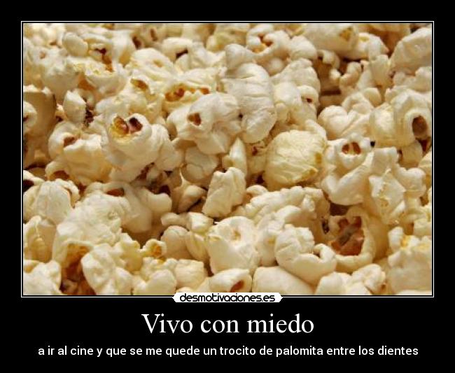 Vivo con miedo - a ir al cine y que se me quede un trocito de palomita entre los dientes