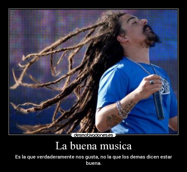 La buena musica - Es la que verdaderamente nos gusta, no la que los demas dicen estar buena.