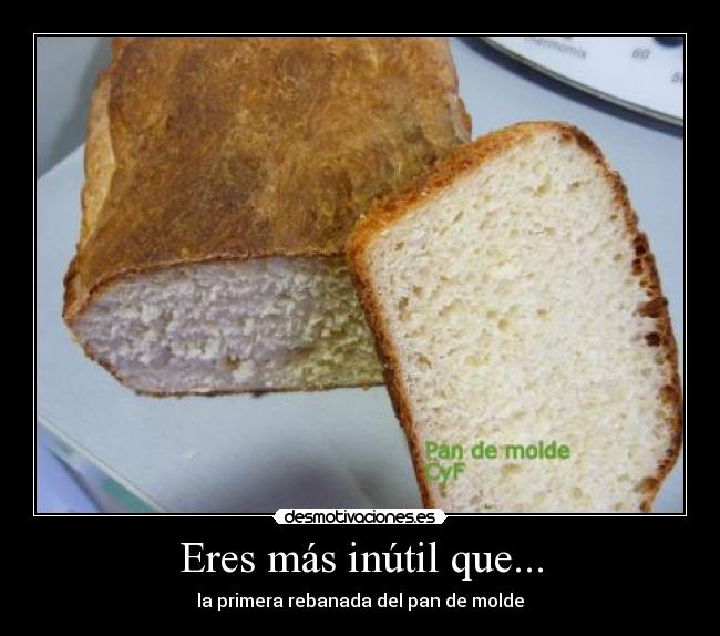 Eres más inútil que... - la primera rebanada del pan de molde