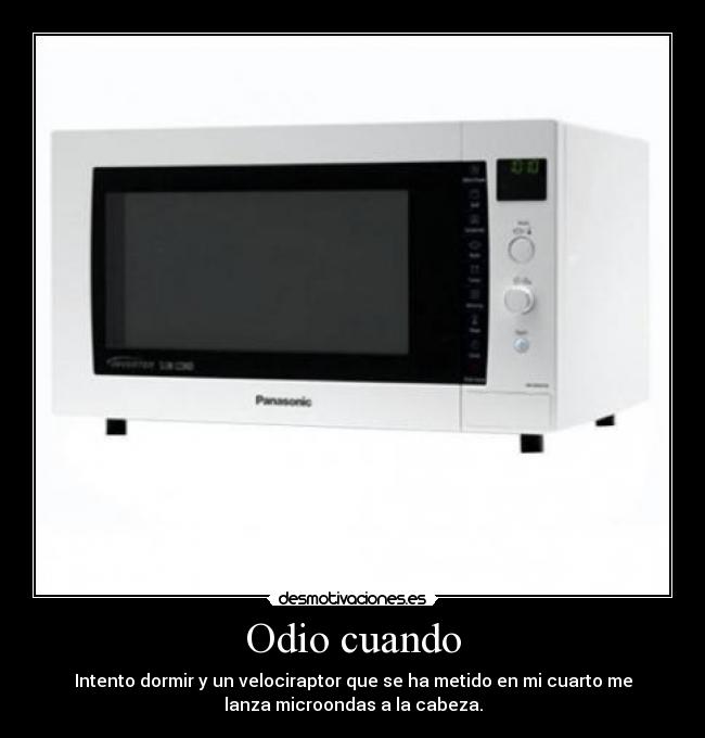 Odio cuando - Intento dormir y un velociraptor que se ha metido en mi cuarto me
lanza microondas a la cabeza.