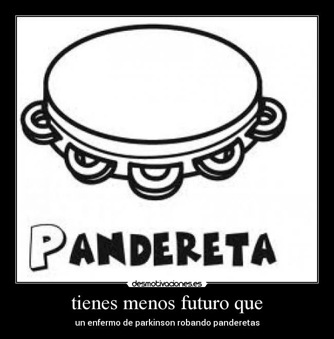 tienes menos futuro que -