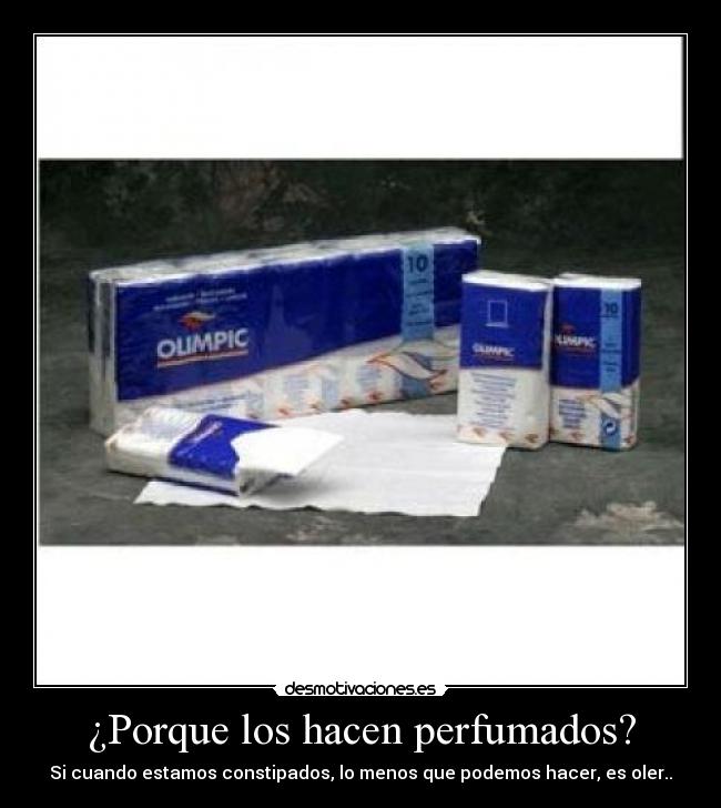 ¿Porque los hacen perfumados? - Si cuando estamos constipados, lo menos que podemos hacer, es oler..
