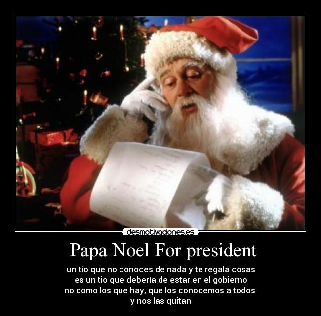  Papa Noel For president - un tio que no conoces de nada y te regala cosas
es un tio que debería de estar en el gobierno
no como los que hay, que los conocemos a todos 
y nos las quitan