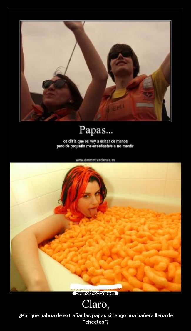 Claro, - ¿Por que habría de extrañar las papas si tengo una bañera llena de cheetos?