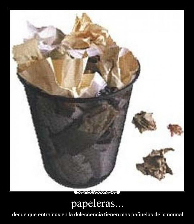 papeleras... - desde que entramos en la dolescencia tienen mas pañuelos de lo normal