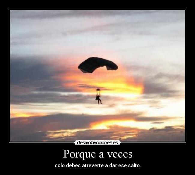 Porque a veces - solo debes atreverte a dar ese salto.