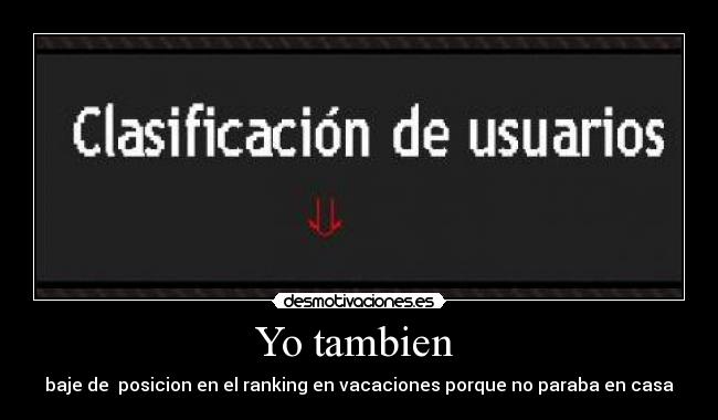Yo tambien - baje de posicion en el ranking en vacaciones porque no paraba en casa