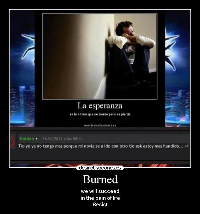 Burned - we will succeed
in the pain of life
Resist