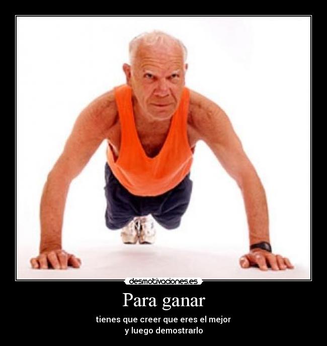 Para ganar - tienes que creer que eres el mejor
y luego demostrarlo