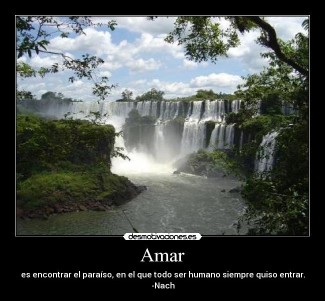 Amar - es encontrar el paraíso, en el que todo ser humano siempre quiso entrar.
-Nach