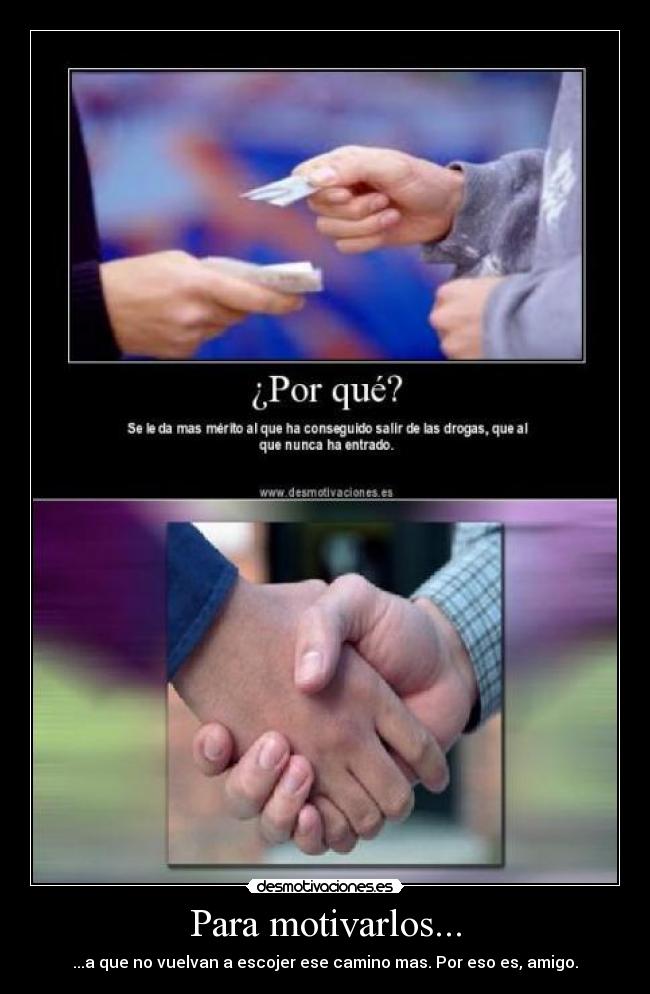 Para motivarlos... - ...a que no vuelvan a escojer ese camino mas. Por eso es, amigo.