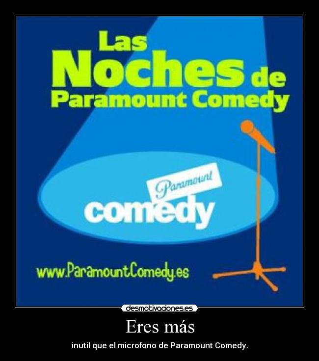 Eres más - inutil que el microfono de Paramount Comedy.