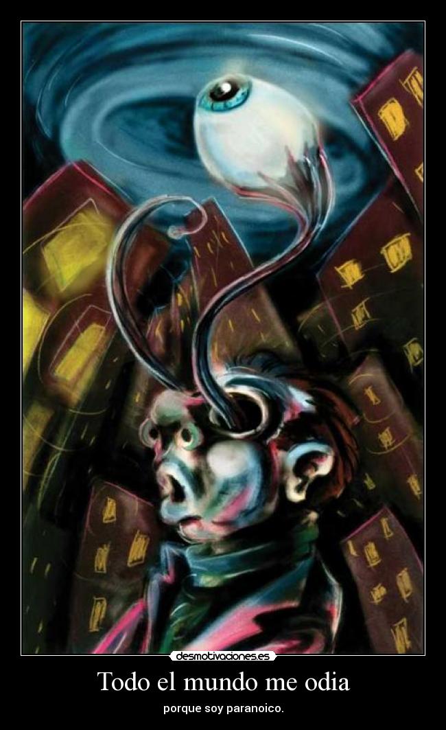 Todo el mundo me odia - porque soy paranoico.