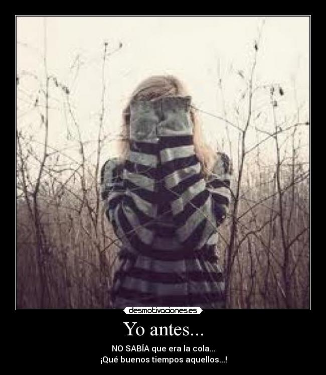 Yo antes... - NO SABÍA que era la cola...
¡Qué buenos tiempos aquellos...!