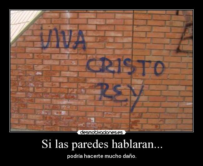 Si las paredes hablaran... - podría hacerte mucho daño.