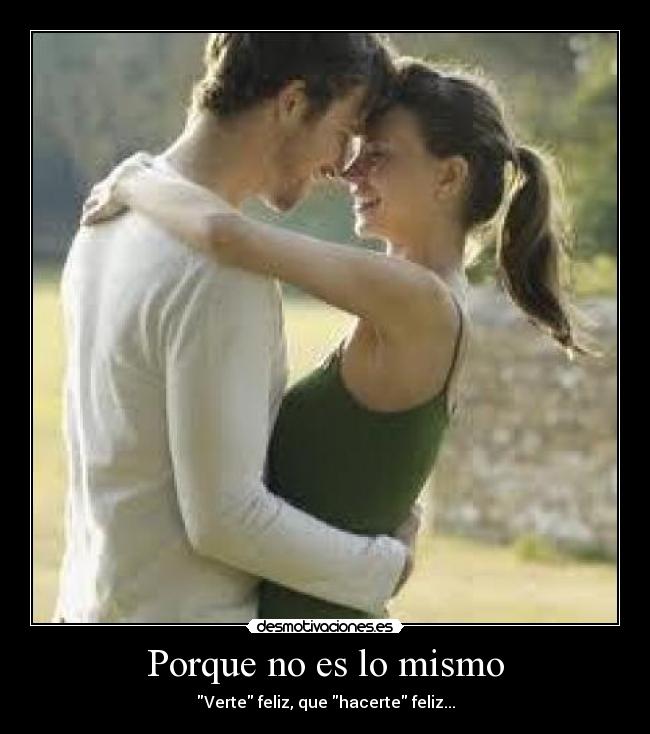 Porque no es lo mismo - Verte feliz, que hacerte feliz...