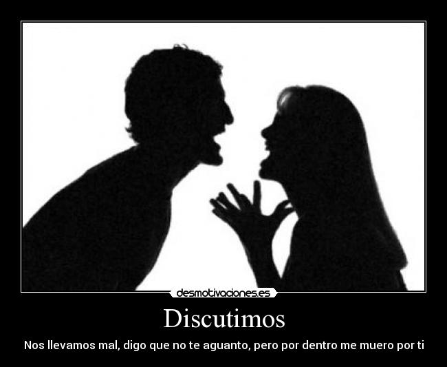 Discutimos - Nos llevamos mal, digo que no te aguanto, pero por dentro me muero por ti
