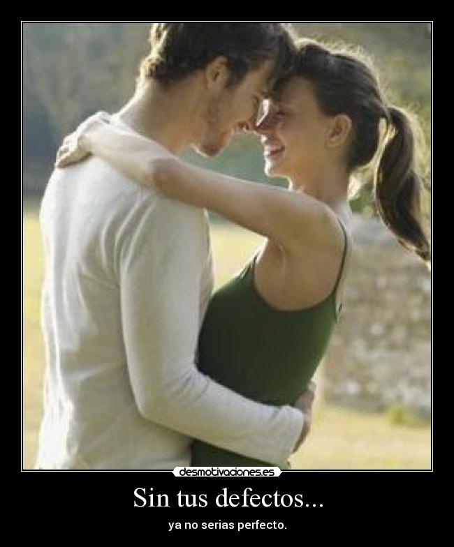 Sin tus defectos... - ya no serias perfecto.