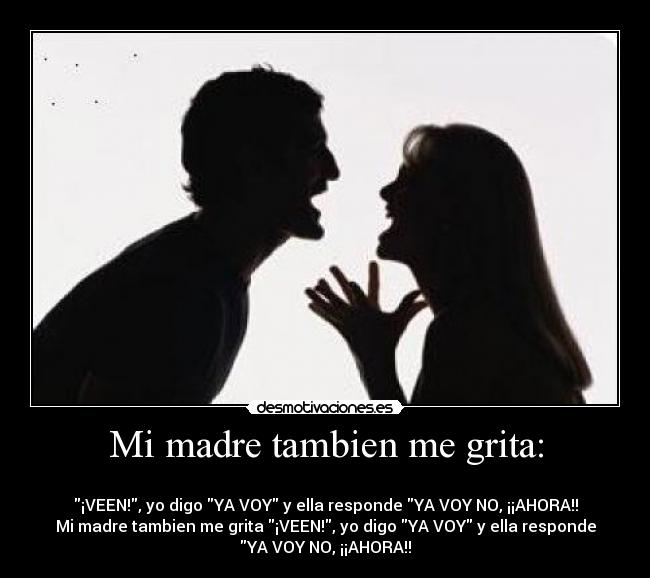 Mi madre tambien me grita: -