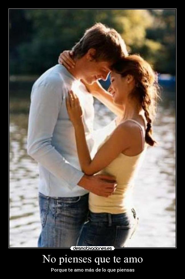 No pienses que te amo - Porque te amo más de lo que piensas