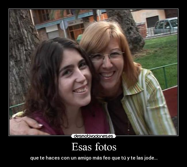 Esas fotos - que te haces con un amigo más feo que tú y te las jode...