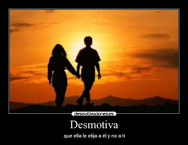 Desmotiva - que ella le elija a él y no a ti