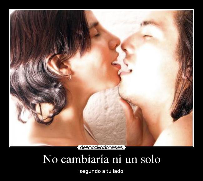 No cambiaría ni un solo - segundo a tu lado.