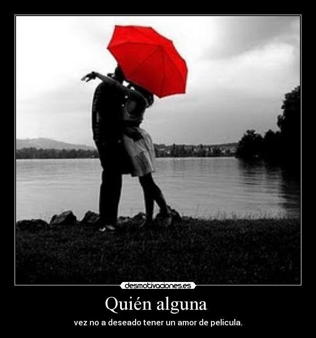 Quién alguna - vez no a deseado tener un amor de pelicula.