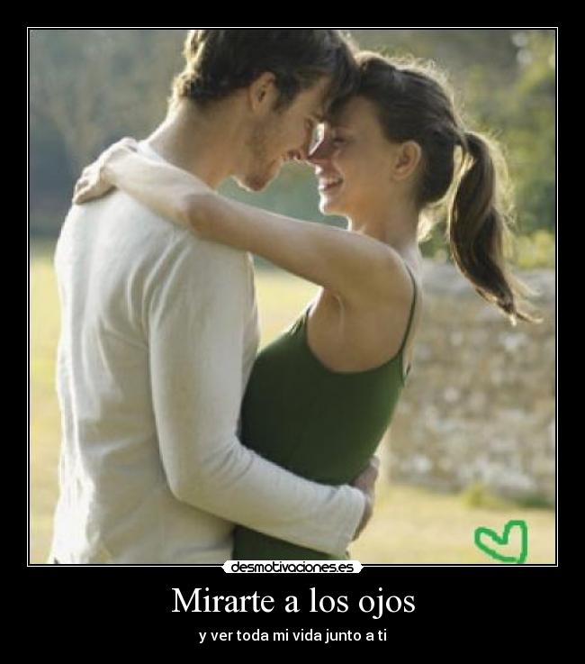 Mirarte a los ojos - y ver toda mi vida junto a ti