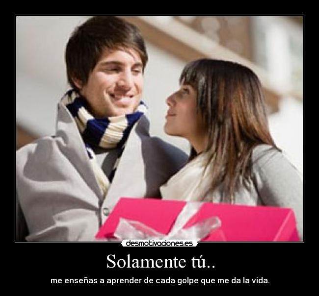 Solamente tú.. - me enseñas a aprender de cada golpe que me da la vida.