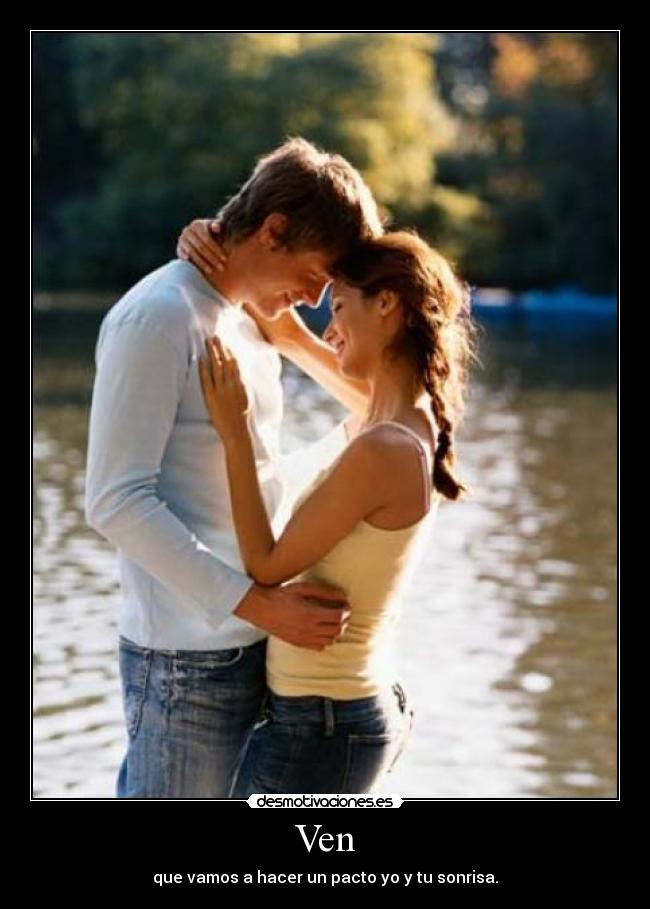 Ven - que vamos a hacer un pacto yo y tu sonrisa.