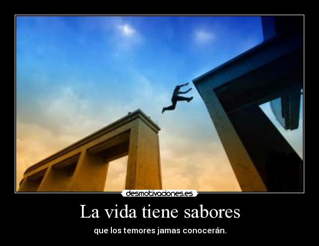 La vida tiene sabores - que los temores jamas conocerán.