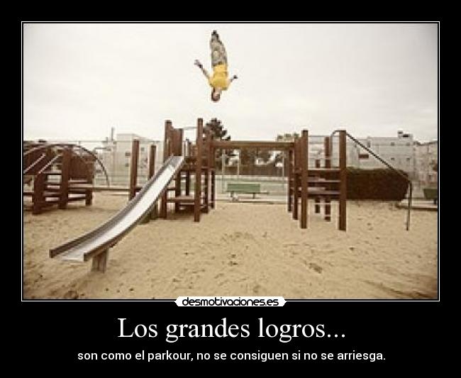 Los grandes logros... - son como el parkour, no se consiguen si no se arriesga.