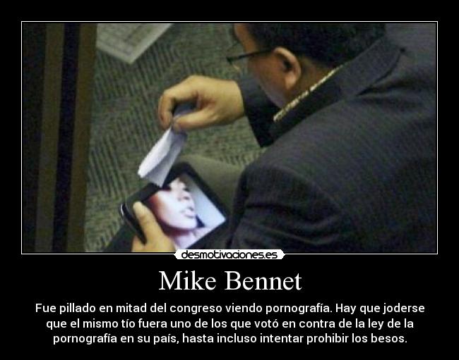 Mike Bennet - Fue pillado en mitad del congreso viendo pornografía. Hay que joderse
que el mismo tío fuera uno de los que votó en contra de la ley de la
pornografía en su país, hasta incluso intentar prohibir los besos.