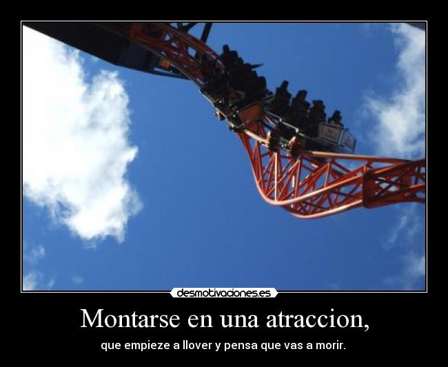 Montarse en una atraccion, - que empieze a llover y pensa que vas a morir.