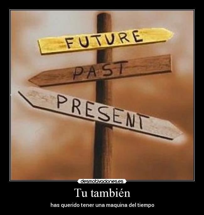 Tu también - has querido tener una maquina del tiempo