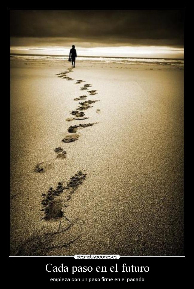 Cada paso en el futuro -  empieza con un paso firme en el pasado.