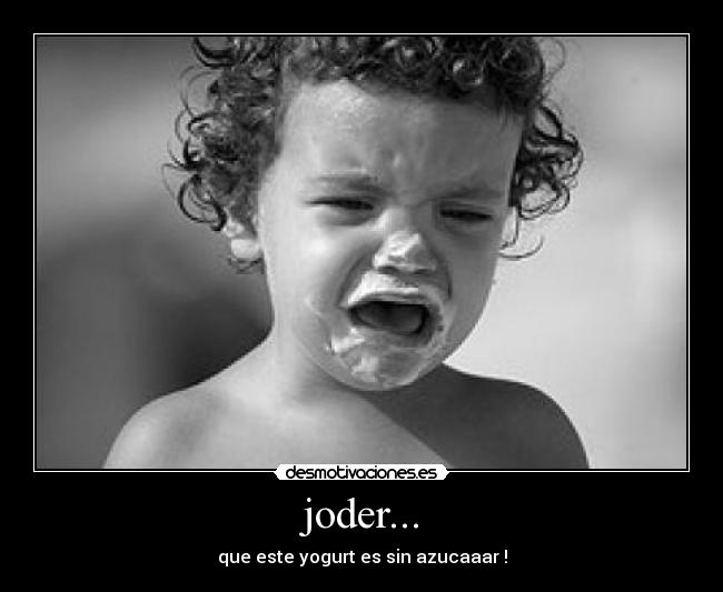 joder... - que este yogurt es sin azucaaar !