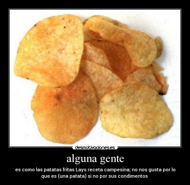 alguna gente - es como las patatas fritas Lays receta campesina; no nos gusta por lo
que es (una patata) si no por sus condimentos