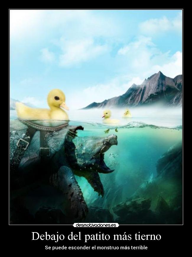 Debajo del patito más tierno - Se puede esconder el monstruo más terrible