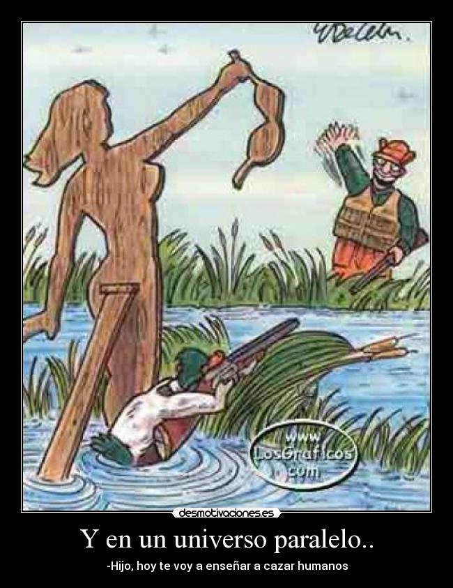 Y en un universo paralelo.. - -Hijo, hoy te voy a enseñar a cazar humanos
