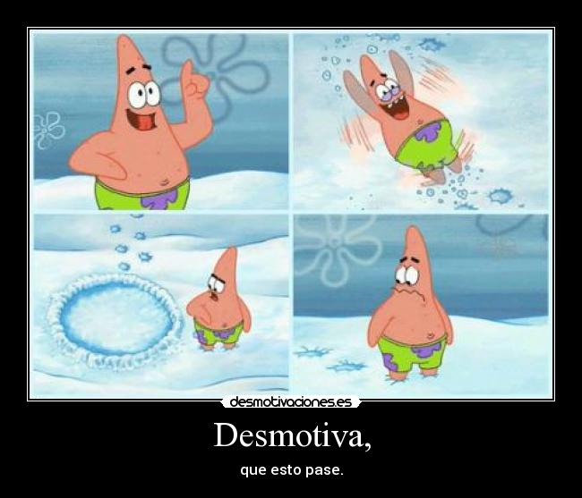 Desmotiva, - que esto pase.